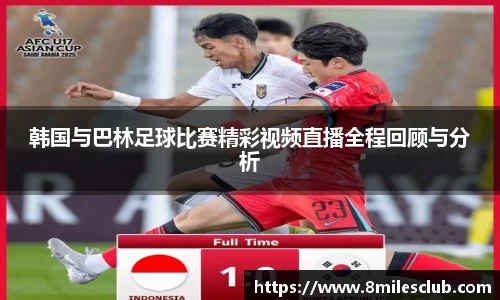 韩国与巴林足球比赛精彩视频直播全程回顾与分析