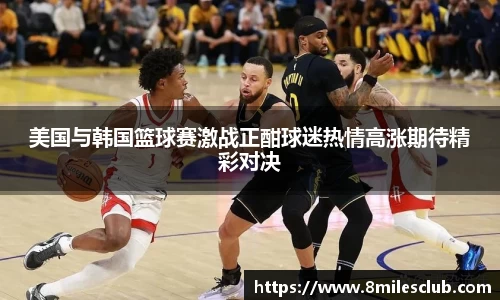 美国与韩国篮球赛激战正酣球迷热情高涨期待精彩对决